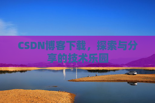 CSDN博客下载,探索与分享的技术乐园 CSDN博客下载,探索与分享的技术乐园